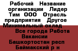 Рабочий › Название организации ­ Лидер Тим, ООО › Отрасль предприятия ­ Другое › Минимальный оклад ­ 14 000 - Все города Работа » Вакансии   . Башкортостан респ.,Баймакский р-н